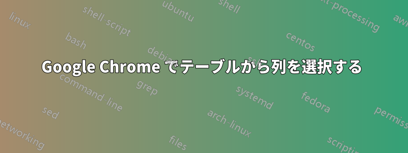 Google Chrome でテーブルから列を選択する