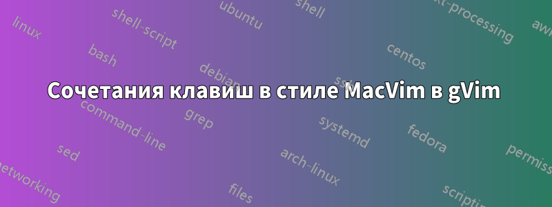 Сочетания клавиш в стиле MacVim в gVim