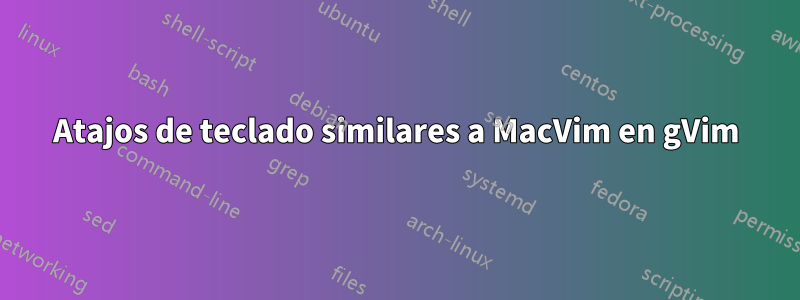 Atajos de teclado similares a MacVim en gVim