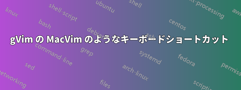 gVim の MacVim のようなキーボードショートカット