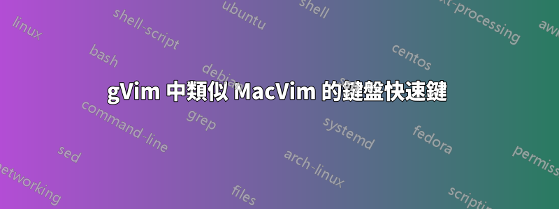 gVim 中類似 MacVim 的鍵盤快速鍵