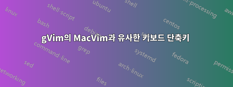 gVim의 MacVim과 유사한 키보드 단축키