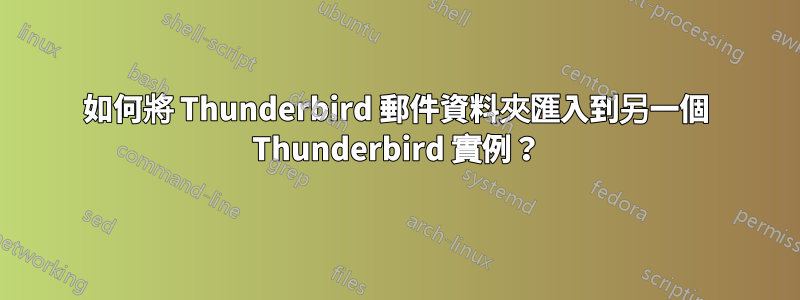 如何將 Thunderbird 郵件資料夾匯入到另一個 Thunderbird 實例？