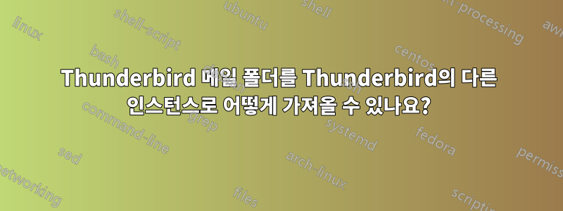 Thunderbird 메일 폴더를 Thunderbird의 다른 인스턴스로 어떻게 가져올 수 있나요?