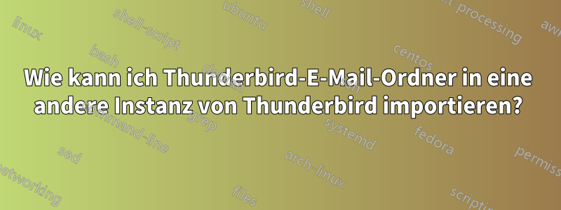 Wie kann ich Thunderbird-E-Mail-Ordner in eine andere Instanz von Thunderbird importieren?