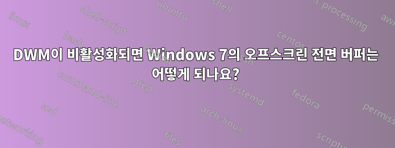 DWM이 비활성화되면 Windows 7의 오프스크린 전면 버퍼는 어떻게 되나요?