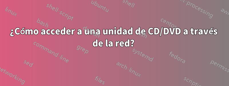 ¿Cómo acceder a una unidad de CD/DVD a través de la red?