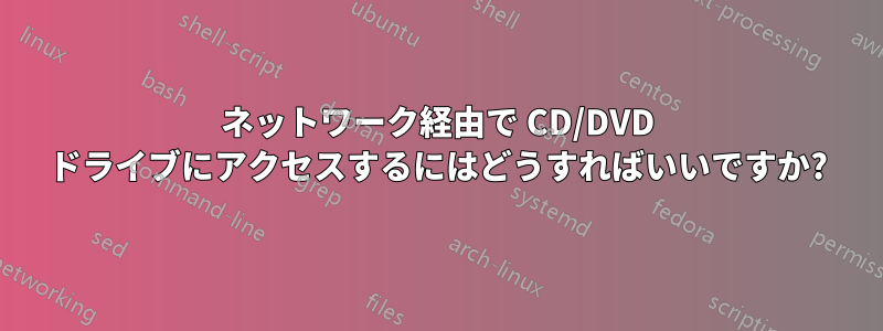 ネットワーク経由で CD/DVD ドライブにアクセスするにはどうすればいいですか?