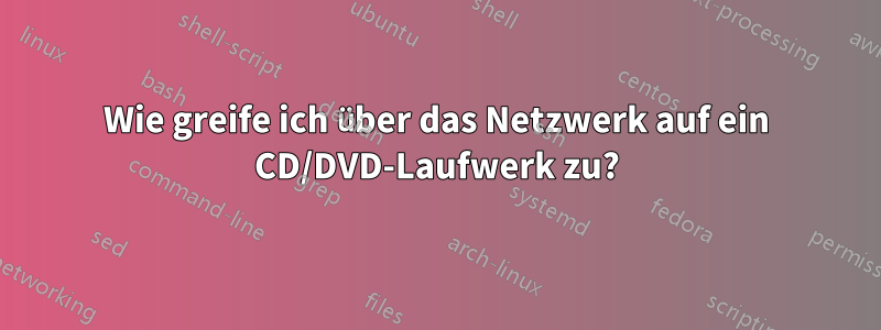 Wie greife ich über das Netzwerk auf ein CD/DVD-Laufwerk zu?