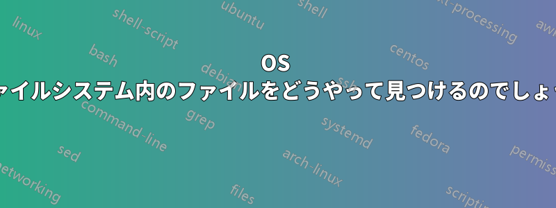 OS はファイルシステム内のファイルをどうやって見つけるのでしょうか? 