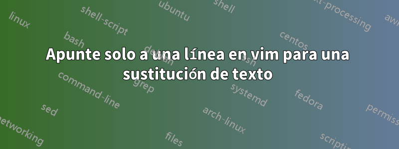 Apunte solo a una línea en vim para una sustitución de texto