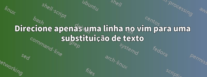 Direcione apenas uma linha no vim para uma substituição de texto