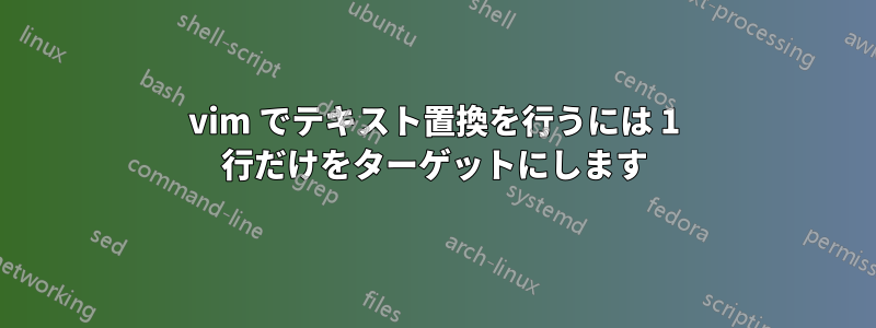 vim でテキスト置換を行うには 1 行だけをターゲットにします