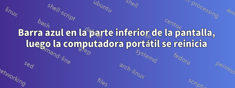 Barra azul en la parte inferior de la pantalla, luego la computadora portátil se reinicia