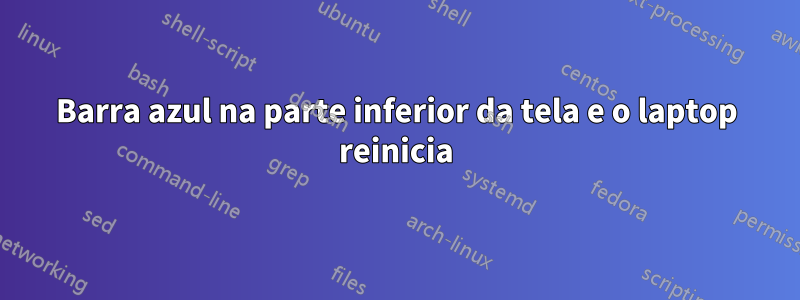 Barra azul na parte inferior da tela e o laptop reinicia