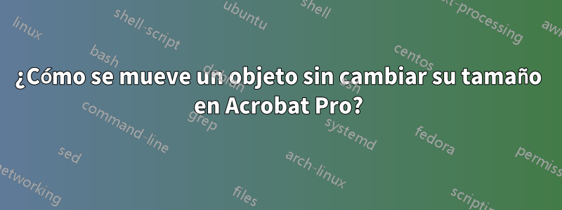 ¿Cómo se mueve un objeto sin cambiar su tamaño en Acrobat Pro?