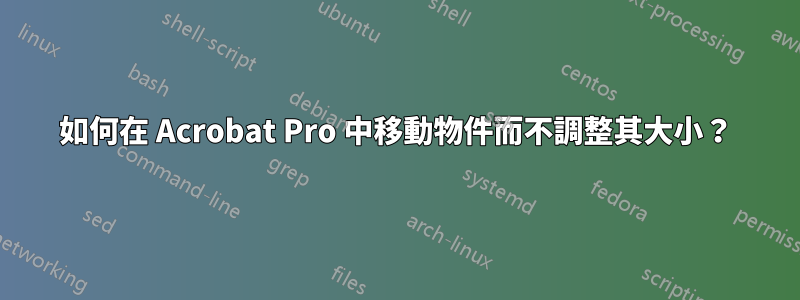 如何在 Acrobat Pro 中移動物件而不調整其大小？