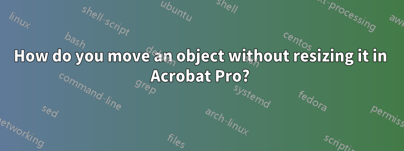 How do you move an object without resizing it in Acrobat Pro?