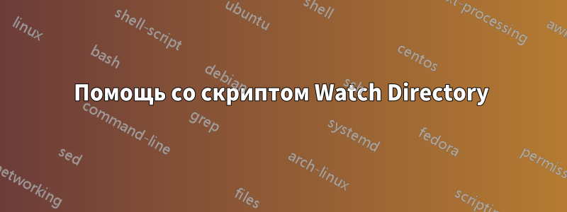 Помощь со скриптом Watch Directory