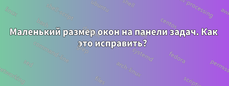 Маленький размер окон на панели задач. Как это исправить? 