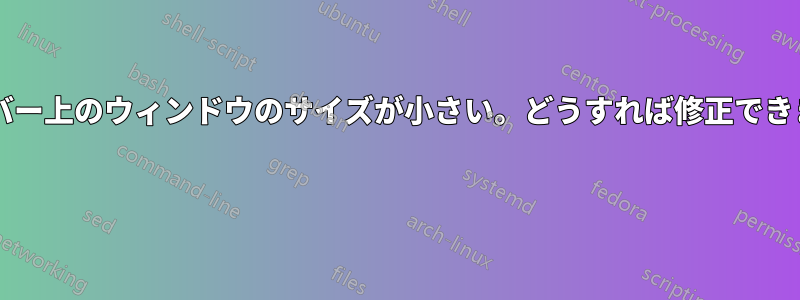 タスクバー上のウィンドウのサイズが小さい。どうすれば修正できますか? 