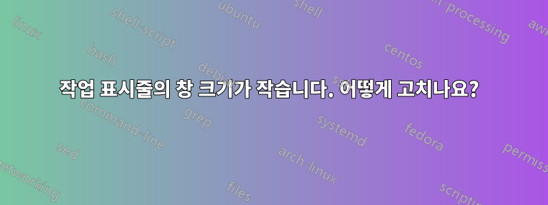 작업 표시줄의 창 크기가 작습니다. 어떻게 고치나요? 