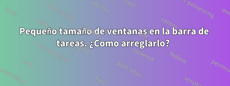 Pequeño tamaño de ventanas en la barra de tareas. ¿Como arreglarlo? 