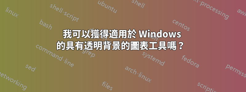 我可以獲得適用於 Windows 的具有透明背景的圖表工具嗎？ 