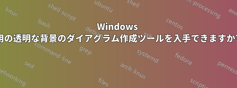 Windows 用の透明な背景のダイアグラム作成ツールを入手できますか? 