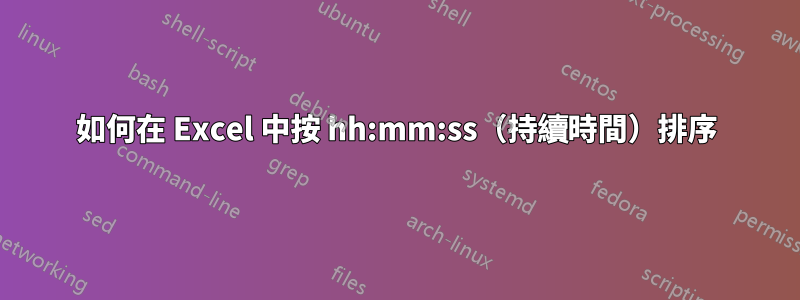 如何在 Excel 中按 hh:mm:ss（持續時間）排序