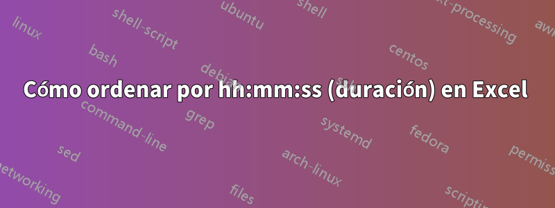 Cómo ordenar por hh:mm:ss (duración) en Excel