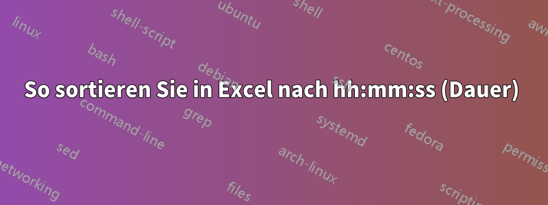 So sortieren Sie in Excel nach hh:mm:ss (Dauer)