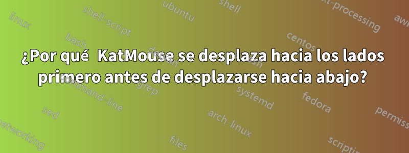 ¿Por qué KatMouse se desplaza hacia los lados primero antes de desplazarse hacia abajo?