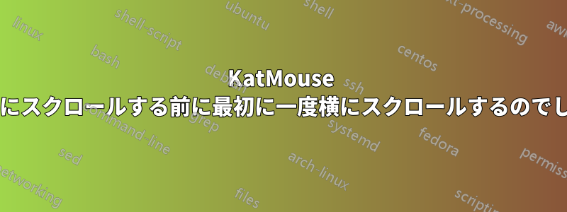 KatMouse はなぜ下にスクロールする前に最初に一度横にスクロールするのでしょうか?