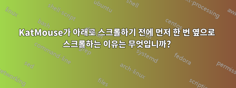 KatMouse가 아래로 스크롤하기 전에 먼저 한 번 옆으로 스크롤하는 이유는 무엇입니까?