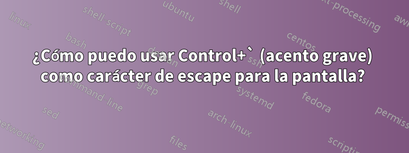 ¿Cómo puedo usar Control+` (acento grave) como carácter de escape para la pantalla?