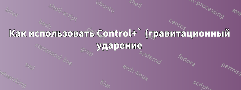 Как использовать Control+` (гравитационный ударение) в качестве экранного символа?