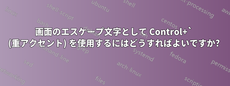 画面のエスケープ文字として Control+` (重アクセント) を使用するにはどうすればよいですか?