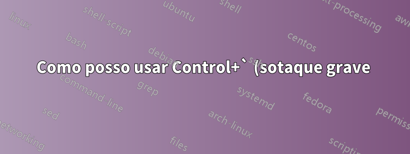 Como posso usar Control+` (sotaque grave) como meu caractere de escape na tela?