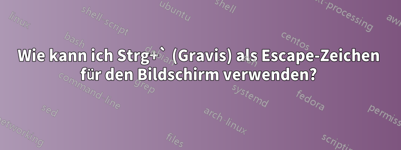 Wie kann ich Strg+` (Gravis) als Escape-Zeichen für den Bildschirm verwenden?