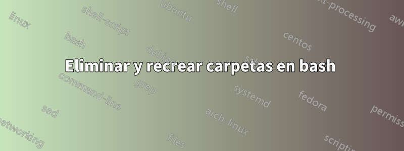 Eliminar y recrear carpetas en bash