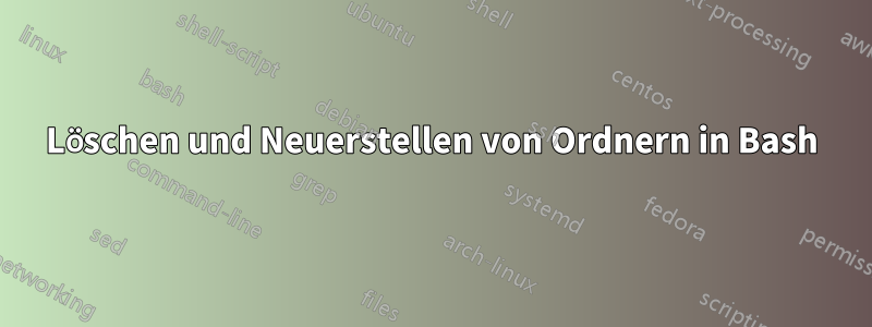 Löschen und Neuerstellen von Ordnern in Bash