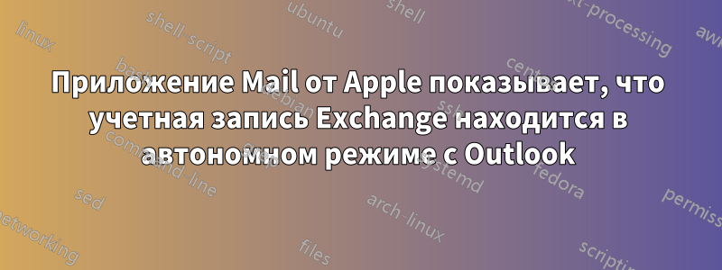 Приложение Mail от Apple показывает, что учетная запись Exchange находится в автономном режиме с Outlook