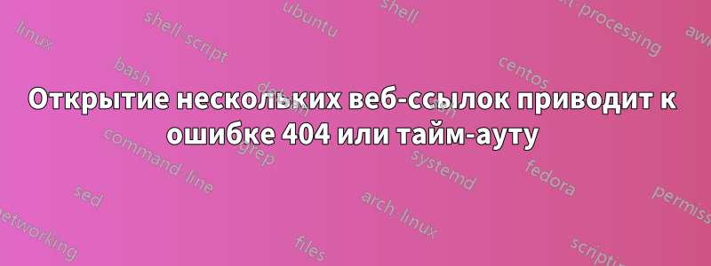 Открытие нескольких веб-ссылок приводит к ошибке 404 или тайм-ауту