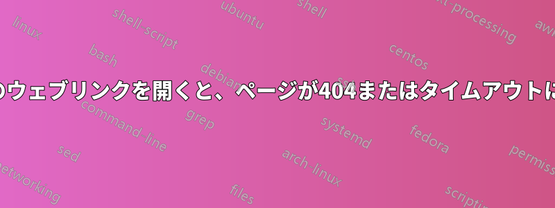 複数のウェブリンクを開くと、ページが404またはタイムアウトになる