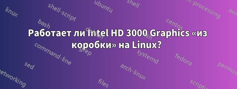 Работает ли Intel HD 3000 Graphics «из коробки» на Linux? 