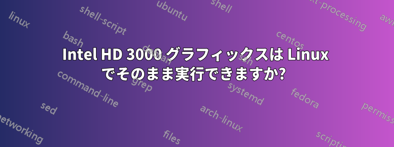 Intel HD 3000 グラフィックスは Linux でそのまま実行できますか? 