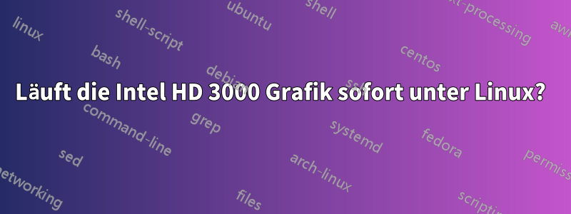 Läuft die Intel HD 3000 Grafik sofort unter Linux? 