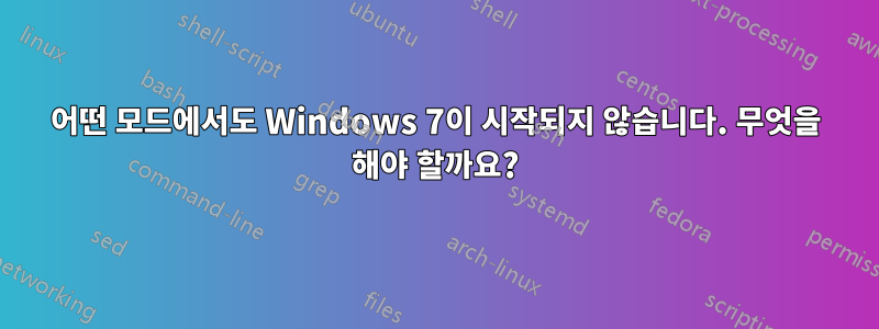 어떤 모드에서도 Windows 7이 시작되지 않습니다. 무엇을 해야 할까요?