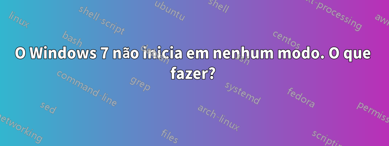 O Windows 7 não inicia em nenhum modo. O que fazer?